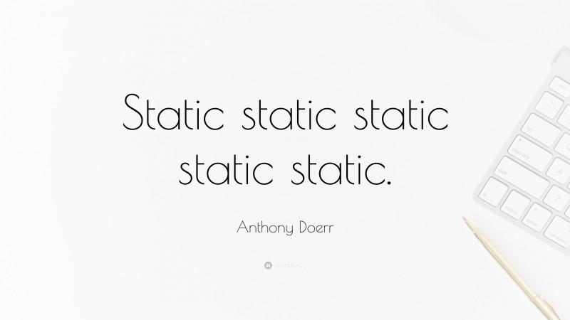 Anthony Doerr Quote: “Static static static static static.”