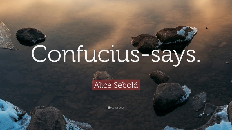 Alice Sebold Quote: “Confucius-says.”