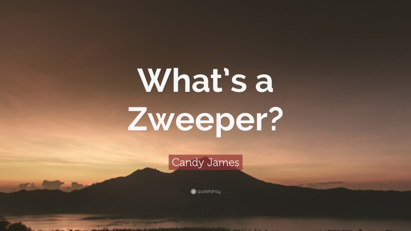 Candy James Quote: “What’s a Zweeper?”