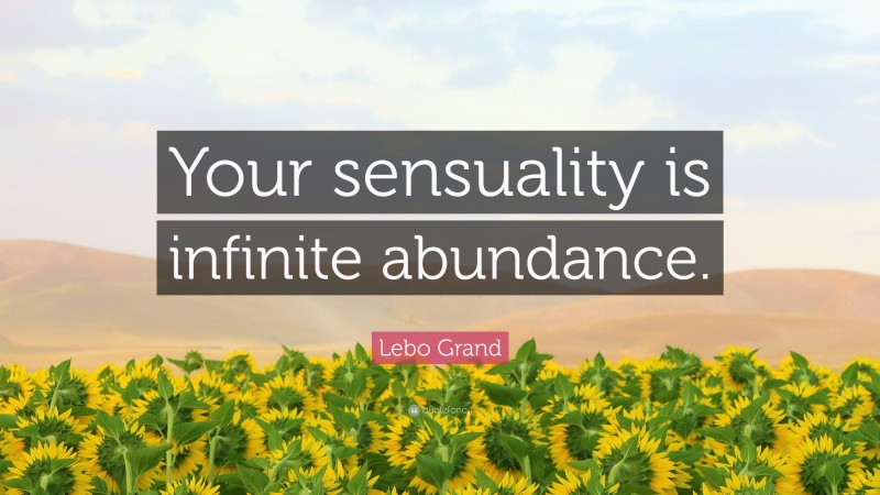 Lebo Grand Quote: “Your sensuality is infinite abundance.”