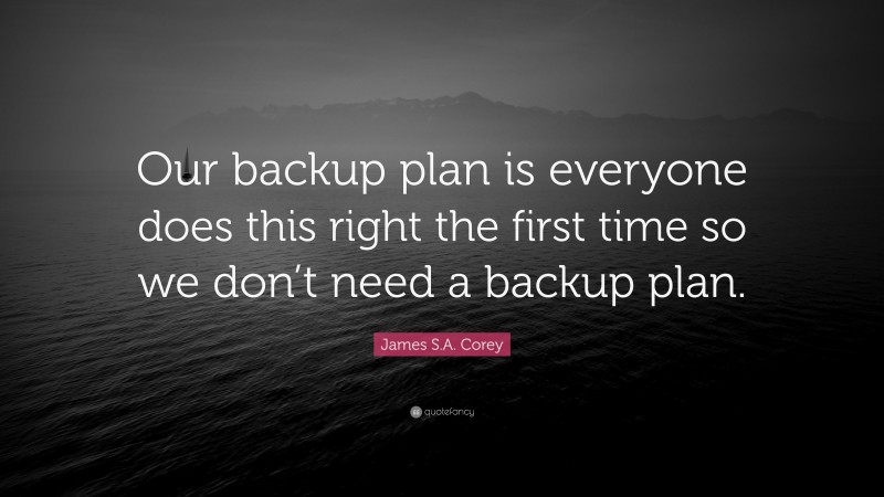 James S.A. Corey Quote: “Our backup plan is everyone does this right the first time so we don’t need a backup plan.”