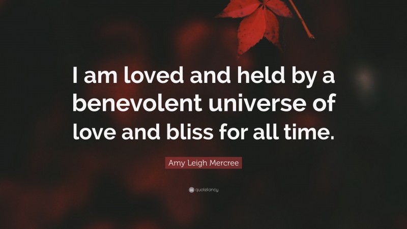 Amy Leigh Mercree Quote: “I am loved and held by a benevolent universe of love and bliss for all time.”