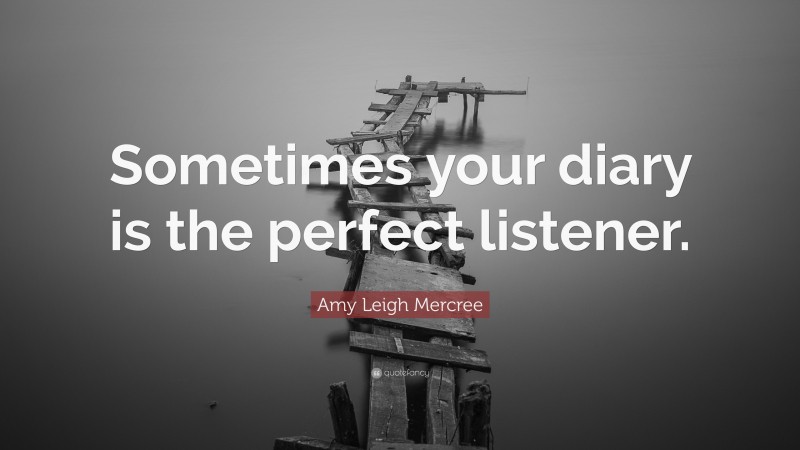 Amy Leigh Mercree Quote: “Sometimes your diary is the perfect listener.”