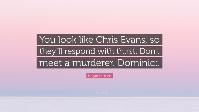 Megan Erickson Quote: “You look like Chris Evans, so they’ll respond with thirst. Don’t meet a murderer. Dominic:.”