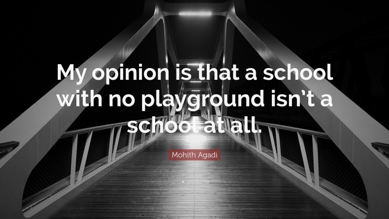 Mohith Agadi Quote: “My opinion is that a school with no playground isn’t a school at all.”