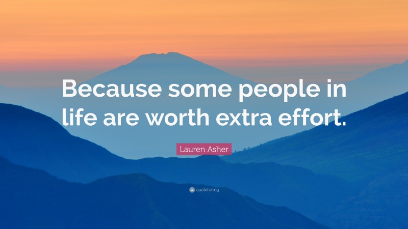 Lauren Asher Quote: “Because some people in life are worth extra effort.”