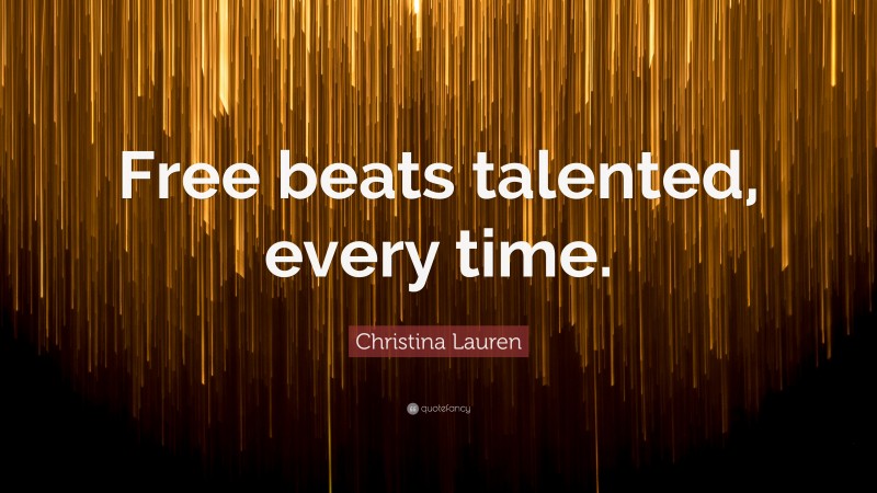 Christina Lauren Quote: “Free beats talented, every time.”