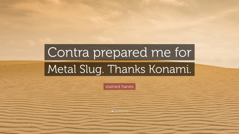 stained hanes Quote: “Contra prepared me for Metal Slug. Thanks Konami.”