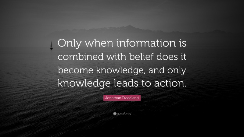 Jonathan Freedland Quote: “Only when information is combined with belief does it become knowledge, and only knowledge leads to action.”