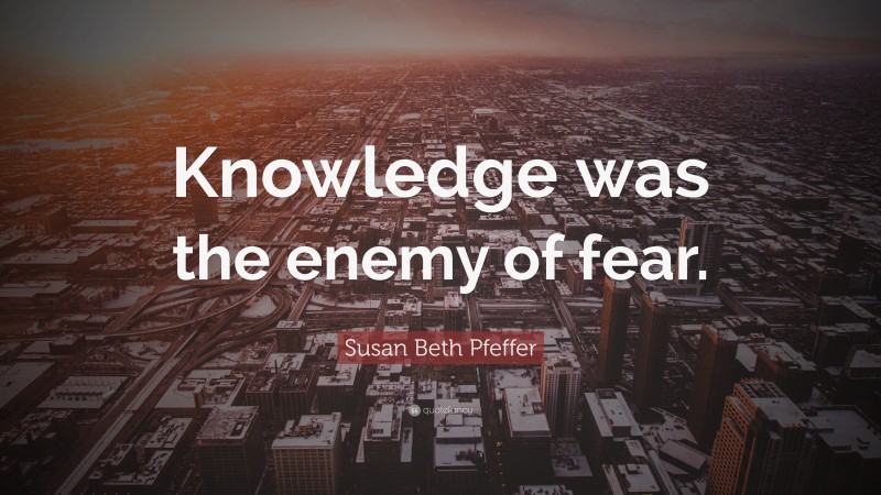 Susan Beth Pfeffer Quote: “Knowledge was the enemy of fear.”