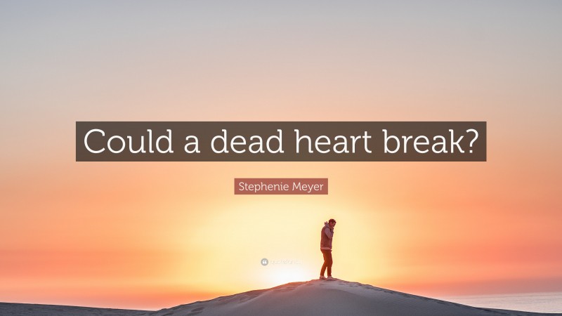 Stephenie Meyer Quote: “Could a dead heart break?”