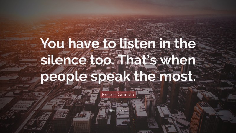 Kristen Granata Quote: “You have to listen in the silence too. That’s ...