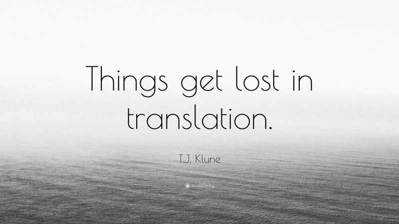 T.J. Klune Quote: “Things get lost in translation.”