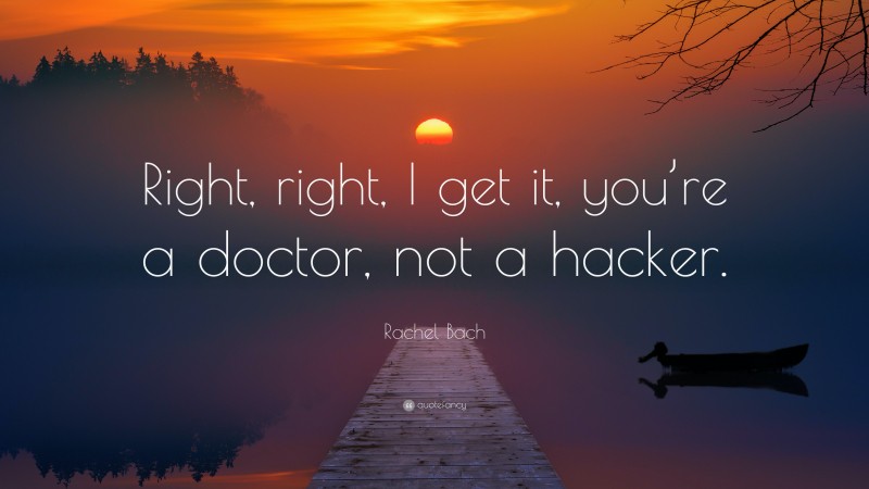 Rachel Bach Quote: “Right, right, I get it, you’re a doctor, not a hacker.”