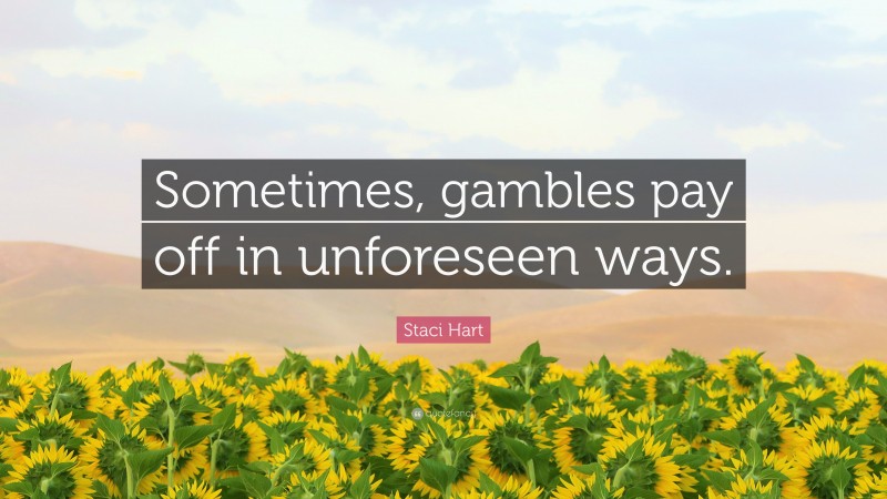 Staci Hart Quote: “Sometimes, gambles pay off in unforeseen ways.”