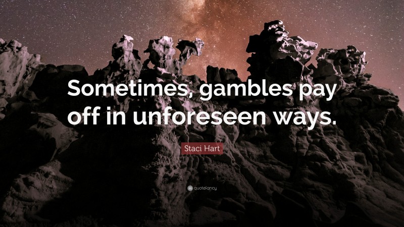 Staci Hart Quote: “Sometimes, gambles pay off in unforeseen ways.”