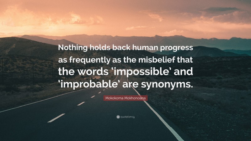 Mokokoma Mokhonoana Quote: “Nothing holds back human progress as frequently as the misbelief that the words ‘impossible’ and ‘improbable’ are synonyms.”