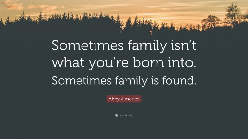 Abby Jimenez Quote: “Sometimes family isn’t what you’re born into. Sometimes family is found.”