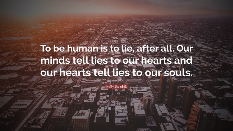 Kelly Barnhill Quote: “To be human is to lie, after all. Our minds tell lies to our hearts and our hearts tell lies to our souls.”