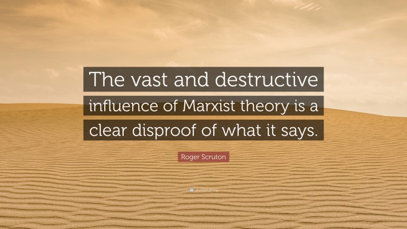 Roger Scruton Quote: “The vast and destructive influence of Marxist theory is a clear disproof of what it says.”