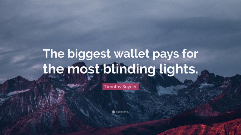 Timothy Snyder Quote: “The biggest wallet pays for the most blinding lights.”