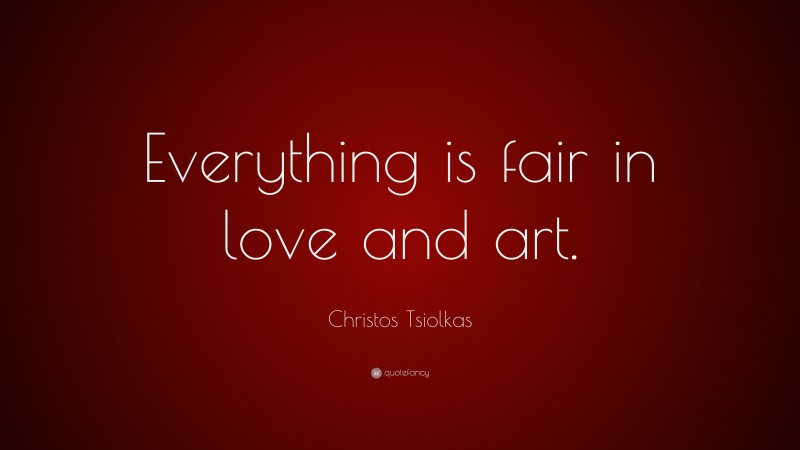 Christos Tsiolkas Quote: “Everything is fair in love and art.”