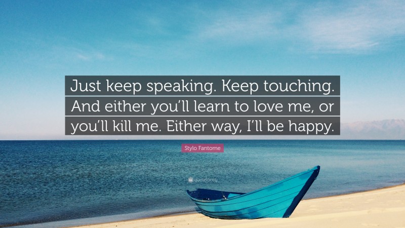 Stylo Fantome Quote: “Just keep speaking. Keep touching. And either you’ll learn to love me, or you’ll kill me. Either way, I’ll be happy.”