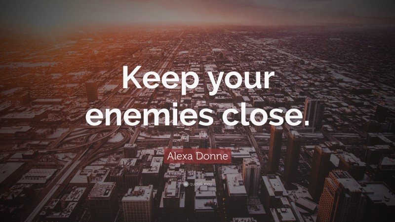 Alexa Donne Quote: “Keep your enemies close.”