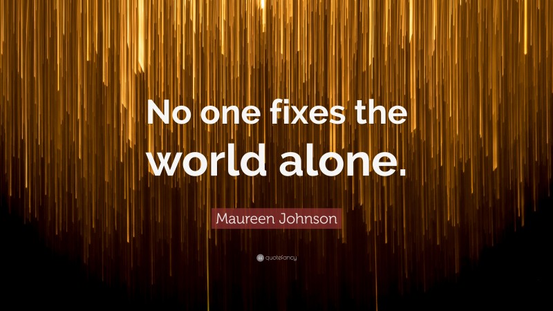 Maureen Johnson Quote: “No one fixes the world alone.”