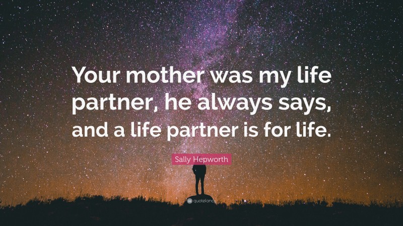 Sally Hepworth Quote: “Your mother was my life partner, he always says, and a life partner is for life.”
