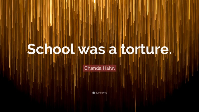 Chanda Hahn Quote: “School was a torture.”