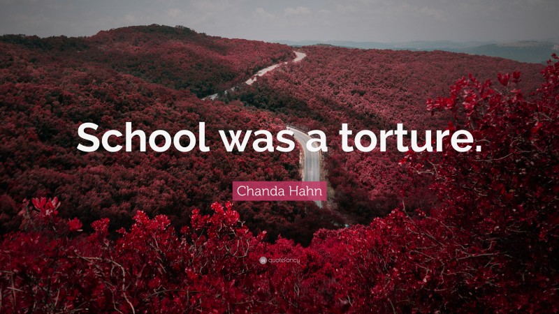 Chanda Hahn Quote: “School was a torture.”