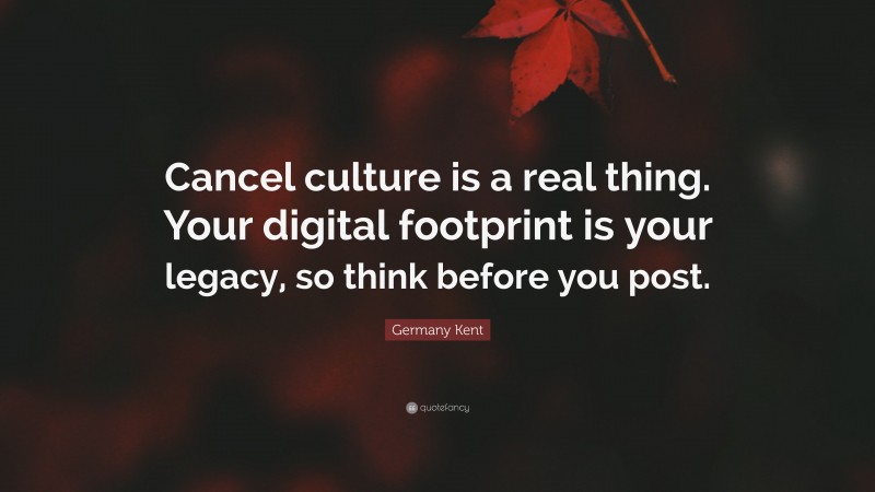 Germany Kent Quote: “Cancel culture is a real thing. Your digital footprint is your legacy, so think before you post.”