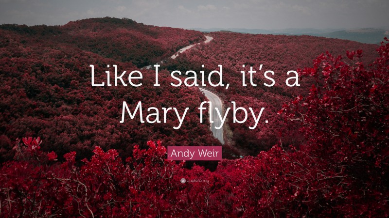 Andy Weir Quote: “Like I said, it’s a Mary flyby.”