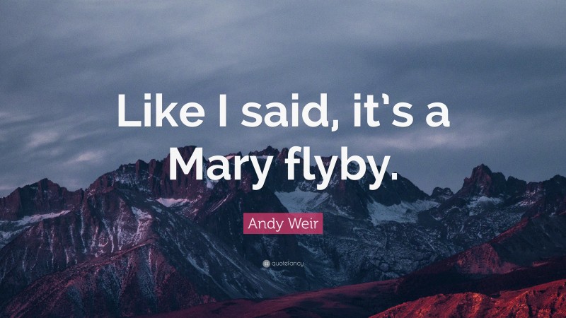 Andy Weir Quote: “Like I said, it’s a Mary flyby.”