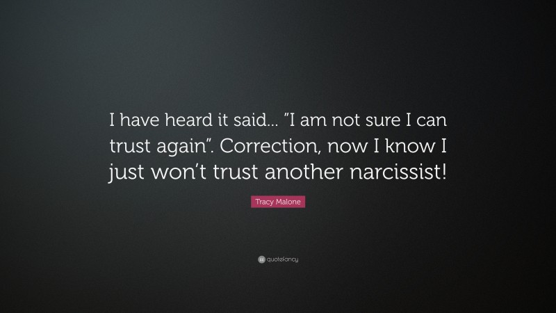 Tracy Malone Quote: “I have heard it said... ”I am not sure I can trust again”. Correction, now I know I just won’t trust another narcissist!”