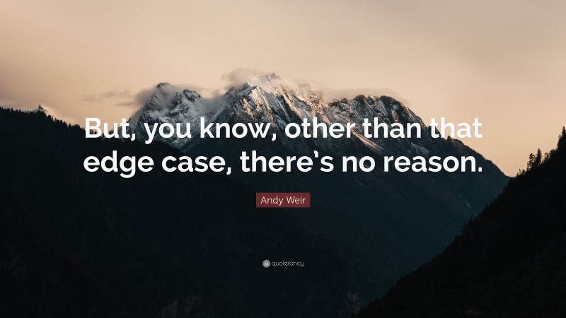 Andy Weir Quote: “But, you know, other than that edge case, there’s no reason.”