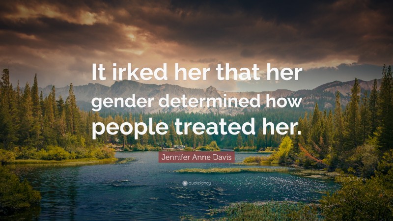 Jennifer Anne Davis Quote: “It irked her that her gender determined how people treated her.”