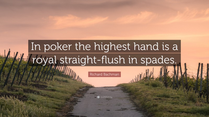 Richard Bachman Quote: “In poker the highest hand is a royal straight-flush in spades.”