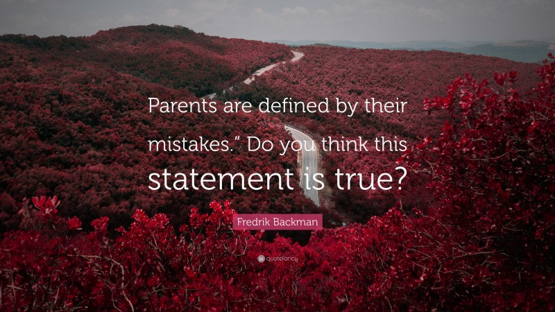 Fredrik Backman Quote: “Parents are defined by their mistakes.” Do you think this statement is true?”