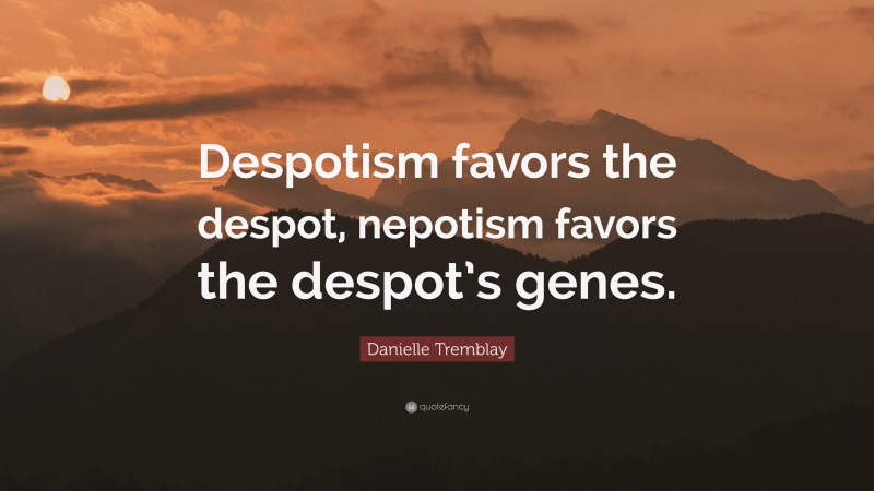 Danielle Tremblay Quote: “Despotism favors the despot, nepotism favors the despot’s genes.”