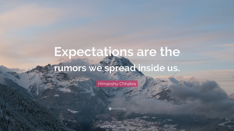 Himanshu Chhabra Quote: “Expectations are the rumors we spread inside us.”