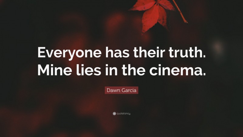 Dawn Garcia Quote: “Everyone has their truth. Mine lies in the cinema.”