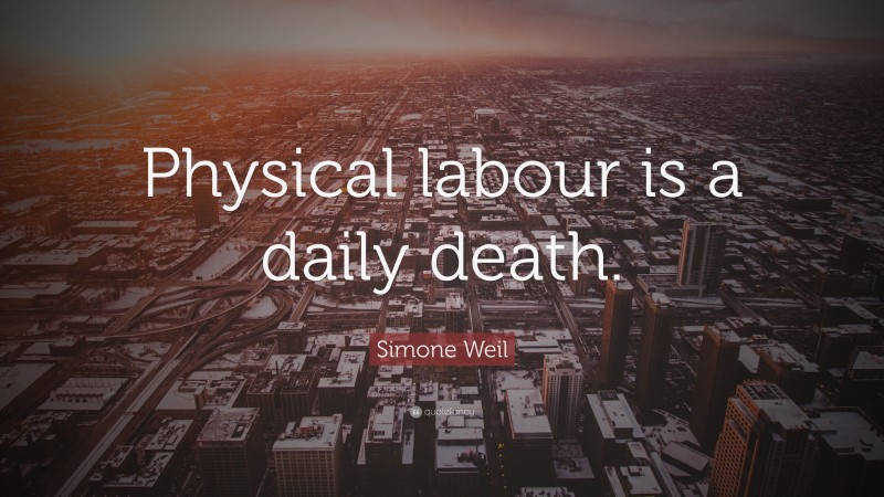 Simone Weil Quote: “Physical labour is a daily death.”