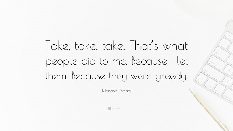 Mariana Zapata Quote: “Take, take, take. That’s what people did to me. Because I let them. Because they were greedy.”