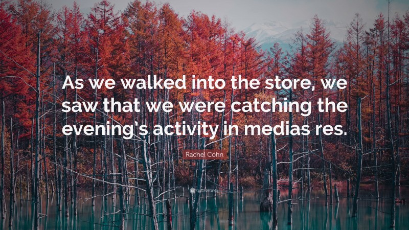 Rachel Cohn Quote: “As we walked into the store, we saw that we were catching the evening’s activity in medias res.”