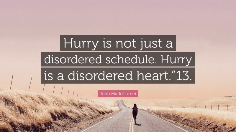 John Mark Comer Quote: “Hurry is not just a disordered schedule. Hurry is a disordered heart.”13.”