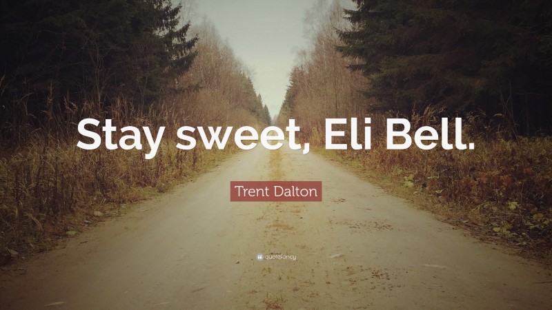 Trent Dalton Quote: “Stay sweet, Eli Bell.”