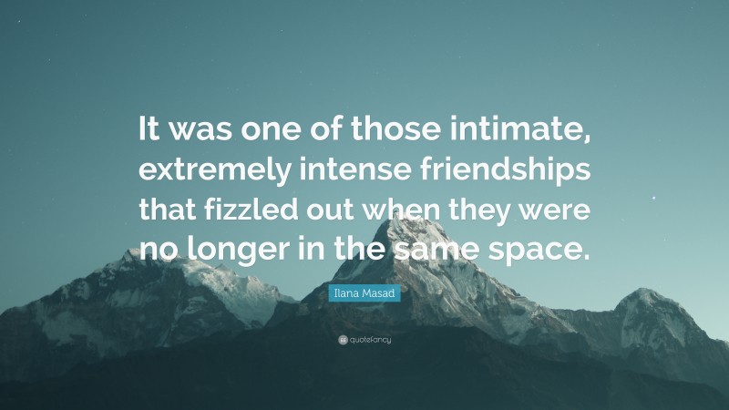 Ilana Masad Quote: “It was one of those intimate, extremely intense friendships that fizzled out when they were no longer in the same space.”