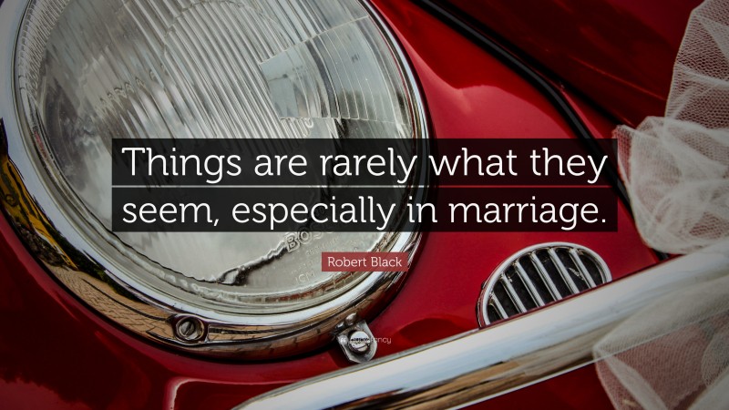 Robert Black Quote: “Things are rarely what they seem, especially in marriage.”